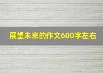 展望未来的作文600字左右