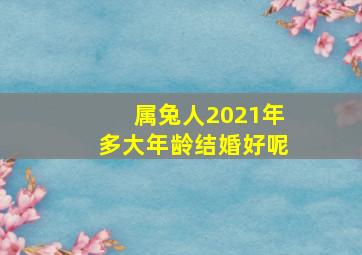 属兔人2021年多大年龄结婚好呢