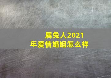 属兔人2021年爱情婚姻怎么样