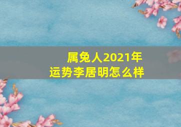 属兔人2021年运势李居明怎么样