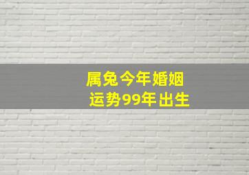 属兔今年婚姻运势99年出生