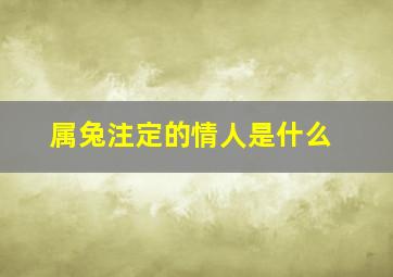 属兔注定的情人是什么