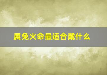 属兔火命最适合戴什么