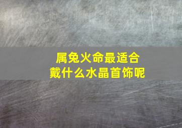 属兔火命最适合戴什么水晶首饰呢