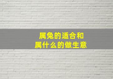 属兔的适合和属什么的做生意