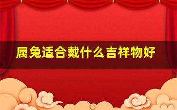 属兔适合戴什么吉祥物好