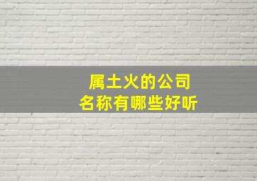 属土火的公司名称有哪些好听