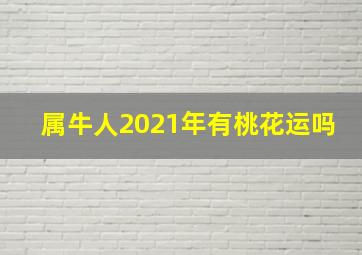 属牛人2021年有桃花运吗