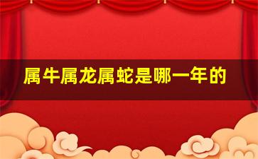 属牛属龙属蛇是哪一年的