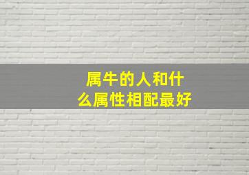 属牛的人和什么属性相配最好