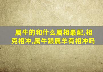 属牛的和什么属相最配,相克相冲,属牛跟属羊有相冲吗