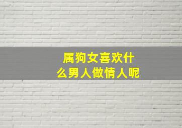 属狗女喜欢什么男人做情人呢