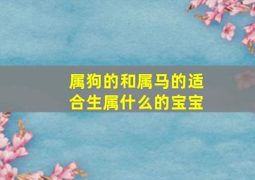 属狗的和属马的适合生属什么的宝宝