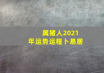 属猪人2021年运势运程卜易居