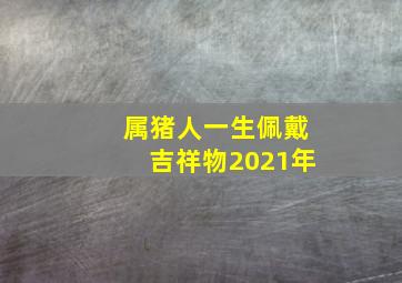 属猪人一生佩戴吉祥物2021年