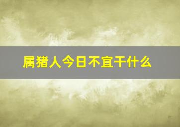 属猪人今日不宜干什么