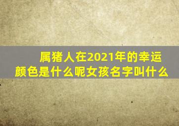 属猪人在2021年的幸运颜色是什么呢女孩名字叫什么