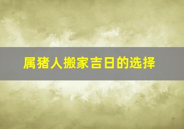 属猪人搬家吉日的选择