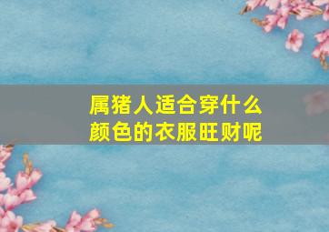 属猪人适合穿什么颜色的衣服旺财呢