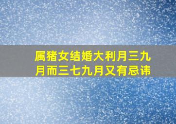 属猪女结婚大利月三九月而三七九月又有忌讳