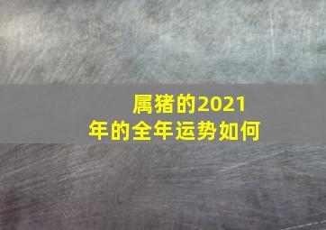 属猪的2021年的全年运势如何