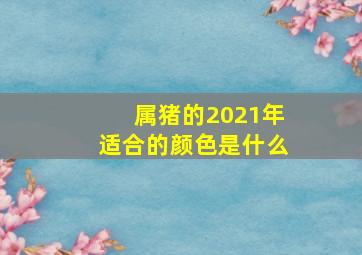 属猪的2021年适合的颜色是什么