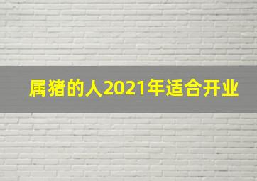 属猪的人2021年适合开业