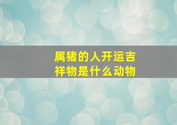 属猪的人开运吉祥物是什么动物