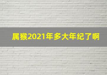 属猴2021年多大年纪了啊