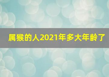 属猴的人2021年多大年龄了