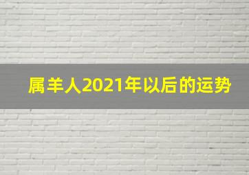 属羊人2021年以后的运势