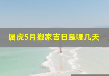 属虎5月搬家吉日是哪几天