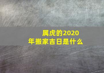 属虎的2020年搬家吉日是什么