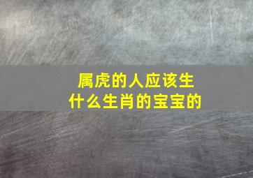 属虎的人应该生什么生肖的宝宝的