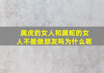 属虎的女人和属蛇的女人不能做朋友吗为什么呢