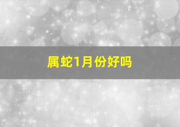 属蛇1月份好吗