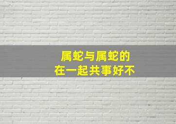 属蛇与属蛇的在一起共事好不