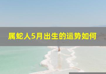 属蛇人5月出生的运势如何