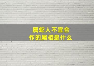 属蛇人不宜合作的属相是什么