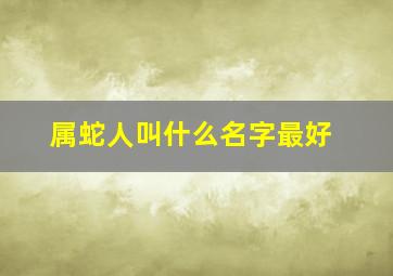 属蛇人叫什么名字最好