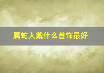 属蛇人戴什么首饰最好