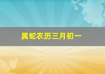 属蛇农历三月初一