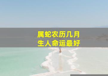 属蛇农历几月生人命运最好