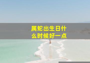 属蛇出生日什么时候好一点