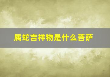 属蛇吉祥物是什么菩萨