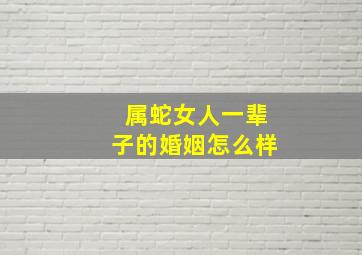 属蛇女人一辈子的婚姻怎么样