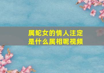 属蛇女的情人注定是什么属相呢视频