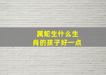 属蛇生什么生肖的孩子好一点