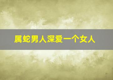 属蛇男人深爱一个女人