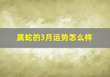 属蛇的3月运势怎么样